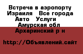 Встреча в аэропорту Израиля - Все города Авто » Услуги   . Амурская обл.,Архаринский р-н